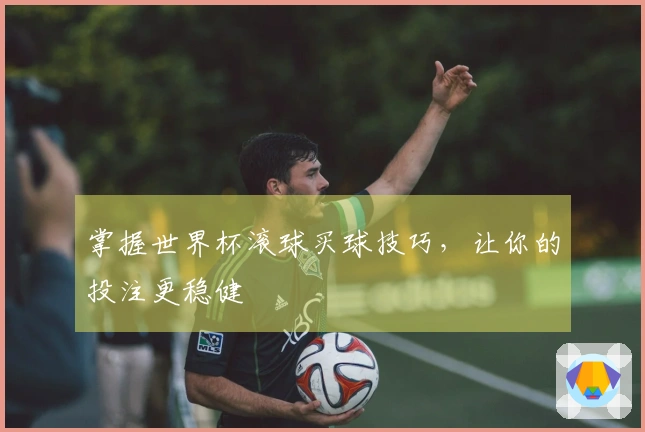 掌握世界杯滚球买球技巧，让你的投注更稳健