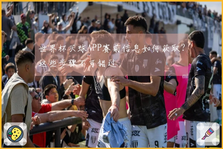 世界杯买球APP赛前信息如何获取？这些步骤不可错过
