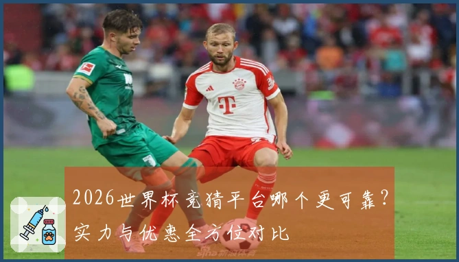 2026世界杯竞猜平台哪个更可靠？实力与优惠全方位对比