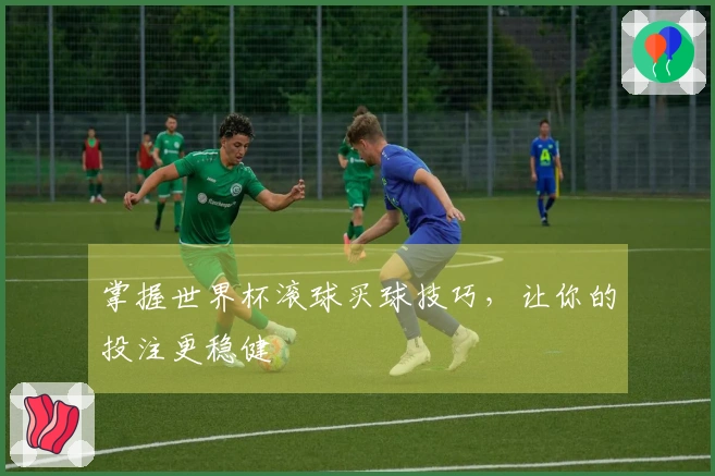 掌握世界杯滚球买球技巧，让你的投注更稳健