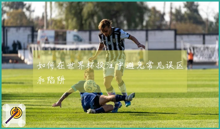 如何在世界杯投注中避免常见误区和陷阱